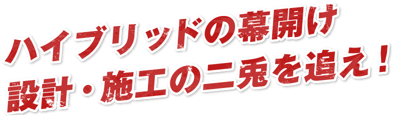 ハイブリッドの幕開け設計・施工の二兎を追え！